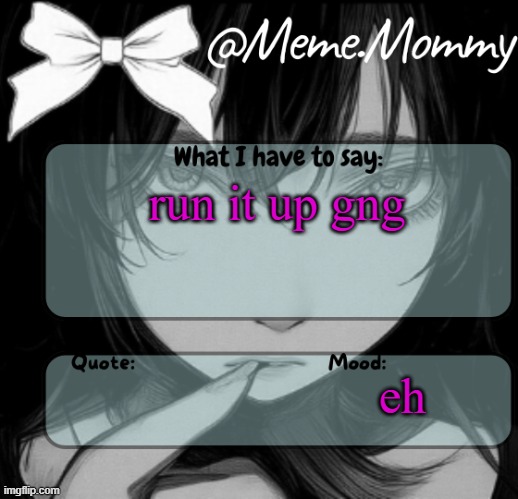 Meme.Mommy temp | run it up gng; eh | image tagged in meme mommy temp | made w/ Imgflip meme maker
