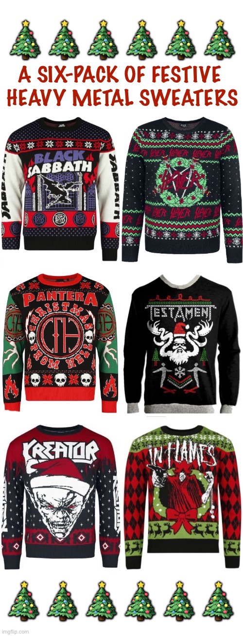 If you have to wear a sweater for Christmas it might as well be a heavy metal Christmas sweater… | 🎄🎄🎄🎄🎄🎄 | image tagged in heavy metal,christmas,sweaters,bands | made w/ Imgflip meme maker