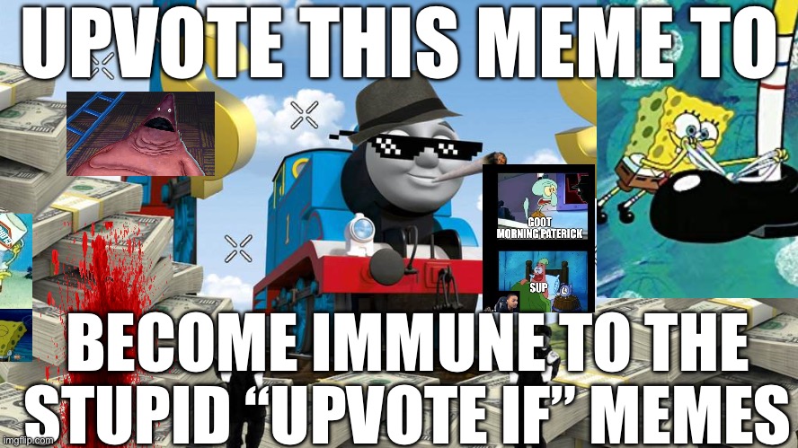 upvote and no more of thay | UPVOTE THIS MEME TO; BECOME IMMUNE TO THE STUPID “UPVOTE IF” MEMES | image tagged in thomas the dank engine | made w/ Imgflip meme maker
