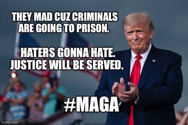 Justice will be served | THEY MAD CUZ CRIMINALS ARE GOING TO PRISON. HATERS GONNA HATE. JUSTICE WILL BE SERVED. #MAGA | image tagged in justice for all,america,trump,maga | made w/ Imgflip meme maker