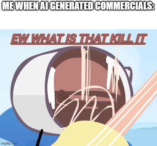 ME WHEN AI GENERATED COMMERCIALS: | made w/ Imgflip meme maker