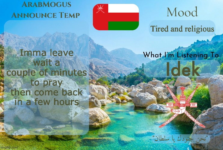 ArabMogus Omani Anounce Temp V1 | Imma leave wait a couple of minutes to pray then come back in a few hours; Tired and religious; Idek | image tagged in arabmogus omani anounce temp v1 | made w/ Imgflip meme maker