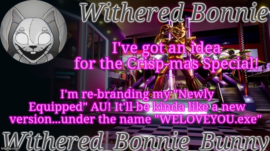 It ain't official, but I'm ready to bring it back | I've got an idea for the Crisp-mas Special! I'm re-branding my "Newly Equipped" AU! It'll be kinda like a new version...under the name "WELOVEYOU.exe" | image tagged in w b b's security breach temp | made w/ Imgflip meme maker