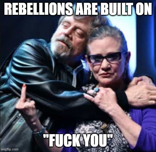 Rebellions | REBELLIONS ARE BUILT ON; "FUCK YOU" | image tagged in rebellion,carrie fisher,mark hamilll | made w/ Imgflip meme maker