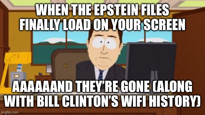 Incognito mode: Presidential Edition | WHEN THE EPSTEIN FILES FINALLY LOAD ON YOUR SCREEN; AAAAAAND THEY’RE GONE (ALONG WITH BILL CLINTON’S WIFI HISTORY) | image tagged in aaaaand its gone,bill clinton,jeffrey epstein,epstein,democrats,epstein files | made w/ Imgflip meme maker