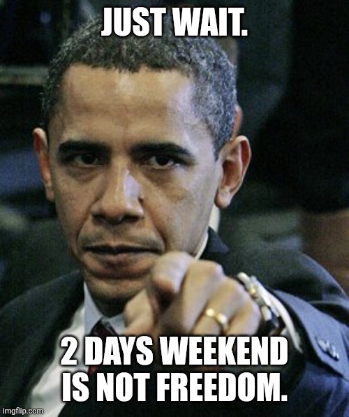 obama pointing finger | JUST WAIT. 2 DAYS WEEKEND IS NOT FREEDOM. | image tagged in obama pointing finger,meme,funny,weekend | made w/ Imgflip meme maker
