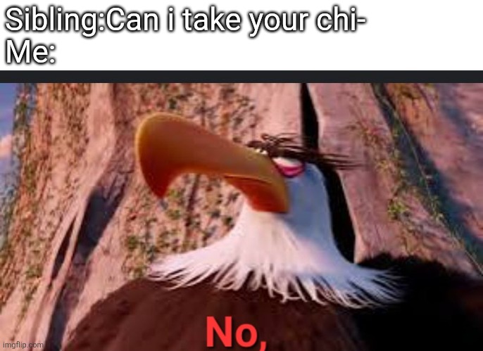 Mighty eagle says no, | Sibling:Can i take your chi-
Me: | image tagged in mighty eagle says no | made w/ Imgflip meme maker