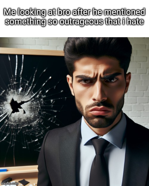 Bussines man angry at a broken blackboard | Me looking at bro after he mentioned something so outrageous that i hate | image tagged in bussines man angry at a broken blackboard | made w/ Imgflip meme maker