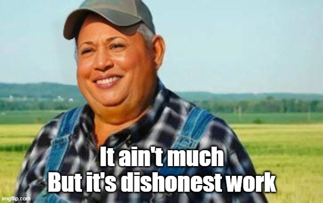 It ain't much
But it's dishonest work | made w/ Imgflip meme maker