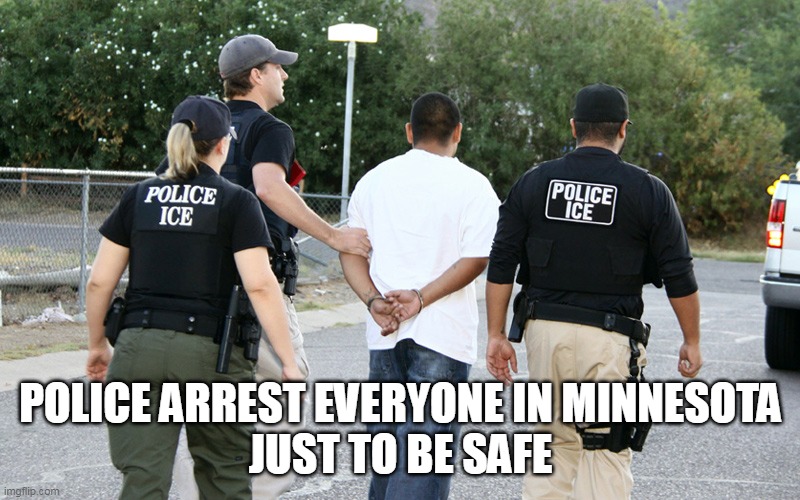 POLICE ARREST EVERYONE IN MINNESOTA
JUST TO BE SAFE | made w/ Imgflip meme maker