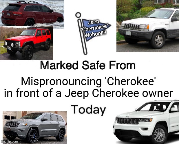 Yeah I Cherokee'd this meme | Jeep
"Cherriokee"
Wohoo!!!! Mispronouncing 'Cherokee' in front of a Jeep Cherokee owner | image tagged in memes,marked safe from,cherokee | made w/ Imgflip meme maker