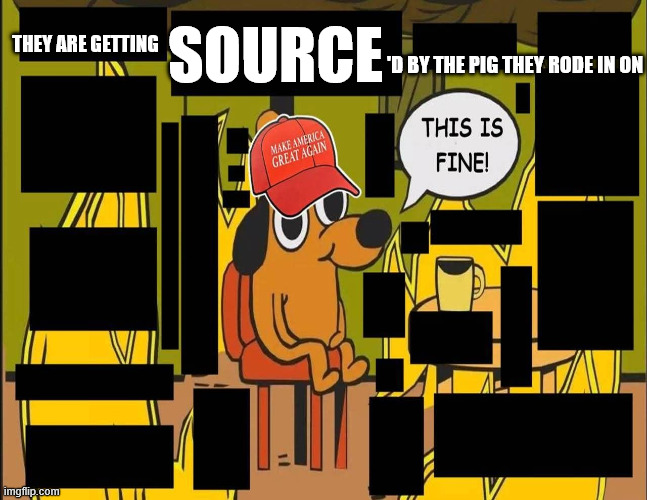 Bigbad blew the house down | SOURCE; THEY ARE GETTING; 'D BY THE PIG THEY RODE IN ON | image tagged in maga,donald trump,trump,republican | made w/ Imgflip meme maker