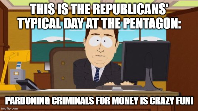 Aaaaand Its Gone Meme | THIS IS THE REPUBLICANS' TYPICAL DAY AT THE PENTAGON:; PARDONING CRIMINALS FOR MONEY IS CRAZY FUN! | image tagged in memes,aaaaand its gone | made w/ Imgflip meme maker