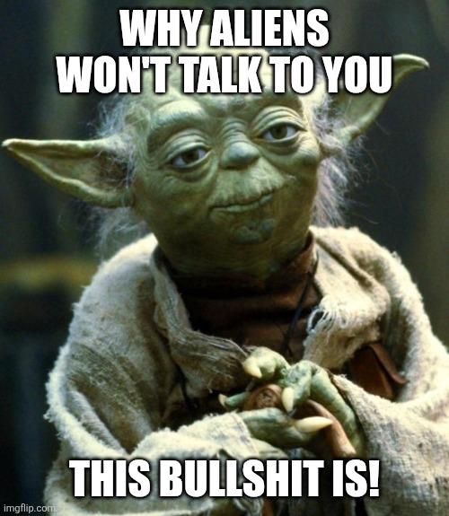 Why aliens won't talk to you this bullshit is | WHY ALIENS WON'T TALK TO YOU; THIS BULLSHIT IS! | image tagged in memes,star wars yoda,bullshit | made w/ Imgflip meme maker