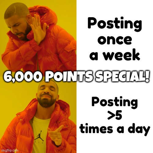 Drake Hotline Bling | Posting once a week; 6,000 POINTS SPECIAL! Posting >5 times a day | image tagged in memes,drake hotline bling | made w/ Imgflip meme maker