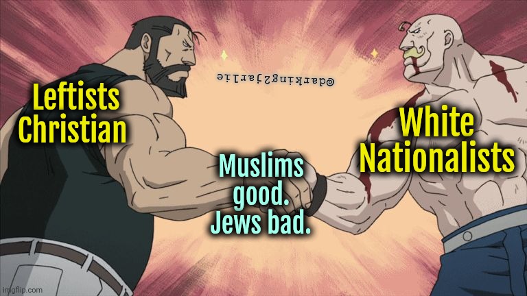Commies and Nazis agreeing on things. | @darking2jarlie; Leftists Christian; White Nationalists; Muslims good. Jews bad. | image tagged in liberals,liberal logic,democrats,republicans,jews,socialism | made w/ Imgflip meme maker