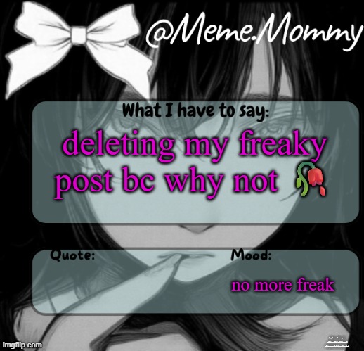 ew | deleting my freaky post bc why not 🥀; no more freak; imagine ur whole camera roll being filled with blackmail of someone who isnt even important | image tagged in meme mommy temp | made w/ Imgflip meme maker