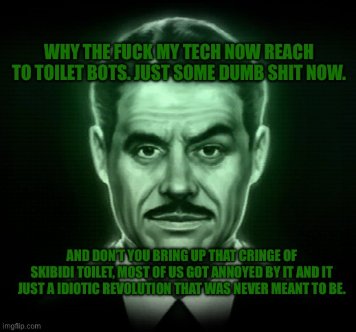 Mr House FNV | AND DON’T YOU BRING UP THAT CRINGE OF SKIBIDI TOILET, MOST OF US GOT ANNOYED BY IT AND IT JUST A IDIOTIC REVOLUTION THAT WAS NEVER MEANT TO  | image tagged in mr house fnv | made w/ Imgflip meme maker
