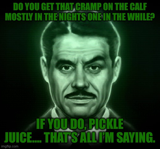 Mr House FNV | DO YOU GET THAT CRAMP ON THE CALF MOSTLY IN THE NIGHTS ONE IN THE WHILE? IF YOU DO, PICKLE JUICE…. THAT’S ALL I’M SAYING. | image tagged in mr house fnv | made w/ Imgflip meme maker