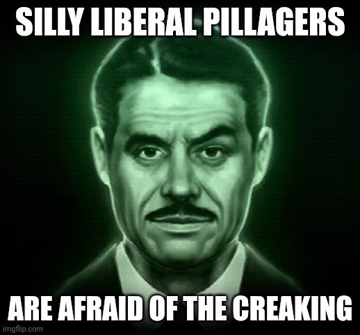 these pillagers creakings are scared the pillagers illagers scary creakings cowards pillagers afraid screaming creaking scares | SILLY LIBERAL PILLAGERS; ARE AFRAID OF THE CREAKING | image tagged in mr house fnv | made w/ Imgflip meme maker