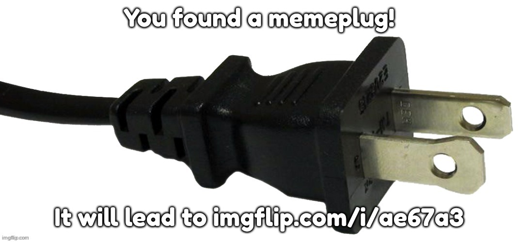 plug | You found a memeplug! It will lead to imgflip.com/i/ae67a3 | image tagged in plug | made w/ Imgflip meme maker
