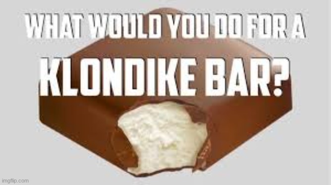 image tagged in what would you do for a klondike bar | made w/ Imgflip meme maker