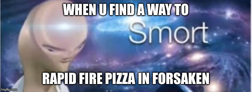 Meme man smort | WHEN U FIND A WAY TO; RAPID FIRE PIZZA IN FORSAKEN | image tagged in meme man smort | made w/ Imgflip meme maker