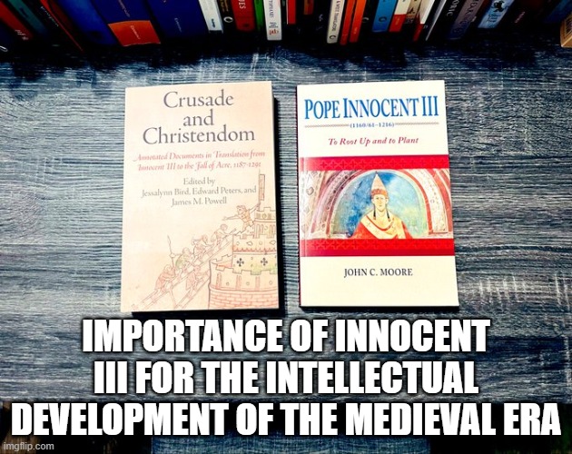 How important Pope Innocent III was for the intellectual development of the Medieval era | IMPORTANCE OF INNOCENT III FOR THE INTELLECTUAL DEVELOPMENT OF THE MEDIEVAL ERA | image tagged in medieval,christendom,crusades,wisdom,knowledge | made w/ Imgflip meme maker
