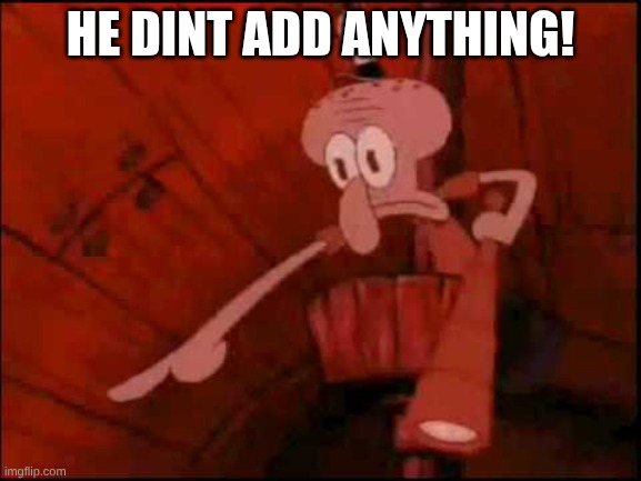 Squidward pointing | HE DINT ADD ANYTHING! | image tagged in squidward pointing | made w/ Imgflip meme maker