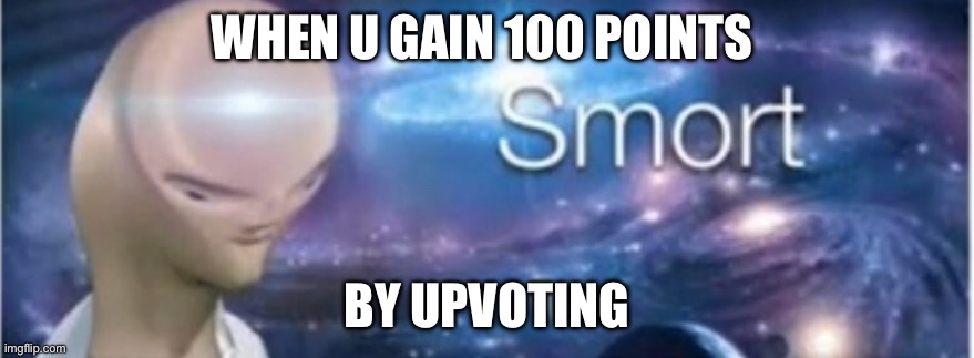Meme man smort | WHEN U GAIN 100 POINTS; BY UPVOTING | image tagged in meme man smort | made w/ Imgflip meme maker