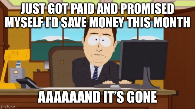 JUST GOT PAID AND PROMISED MYSELF I’D SAVE MONEY THIS MONTH | JUST GOT PAID AND PROMISED MYSELF I’D SAVE MONEY THIS MONTH; AAAAAAND IT’S GONE | image tagged in memes,aaaaand its gone,payday,bank account,money,paid | made w/ Imgflip meme maker