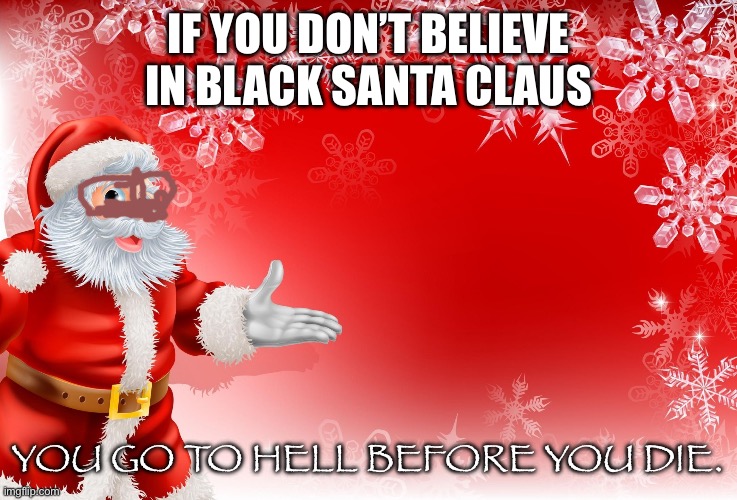 Do you believeeee in black santa claus | IF YOU DON’T BELIEVE IN BLACK SANTA CLAUS; YOU GO TO HELL BEFORE YOU DIE. | image tagged in christmas santa blank,snl,random | made w/ Imgflip meme maker