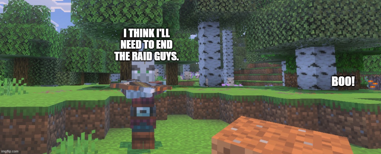 Pillager | I THINK I'LL NEED TO END THE RAID GUYS. BOO! | image tagged in pillager | made w/ Imgflip meme maker