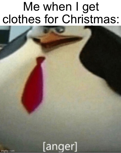 Why is there a shirt in this present I wanted something actually interesting | Me when I get clothes for Christmas: | image tagged in anger,penguins of madagascar,christmas,clothes | made w/ Imgflip meme maker