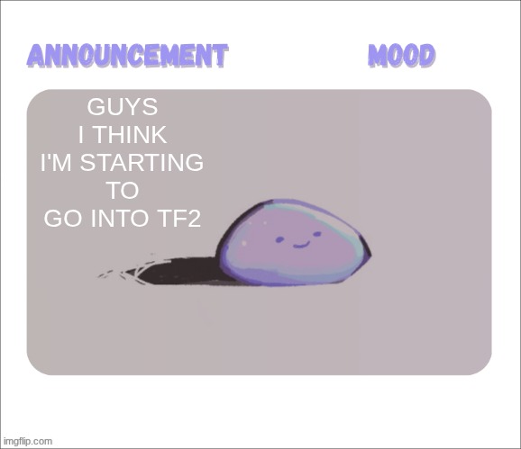 idk why or how, it just started popping out into my YT feed and now I kinda wanna play it. | GUYS I THINK I'M STARTING TO GO INTO TF2 | image tagged in petrock's temp | made w/ Imgflip meme maker