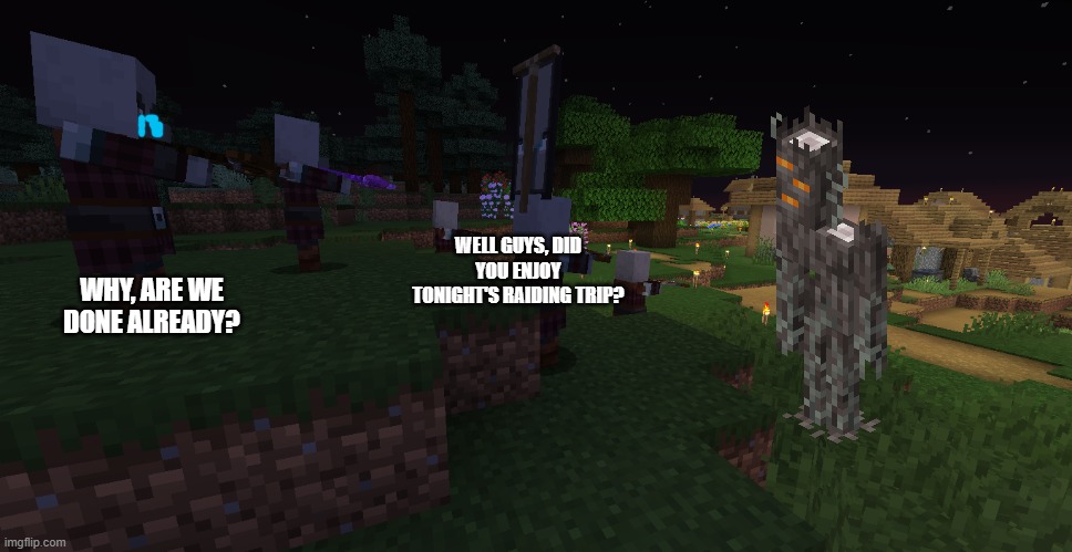 Pillager Patrol | WHY, ARE WE DONE ALREADY? WELL GUYS, DID YOU ENJOY TONIGHT'S RAIDING TRIP? | image tagged in pillager patrol | made w/ Imgflip meme maker
