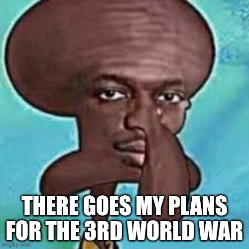Out of pocket shit | THERE GOES MY PLANS FOR THE 3RD WORLD WAR | image tagged in doo doo fart | made w/ Imgflip meme maker
