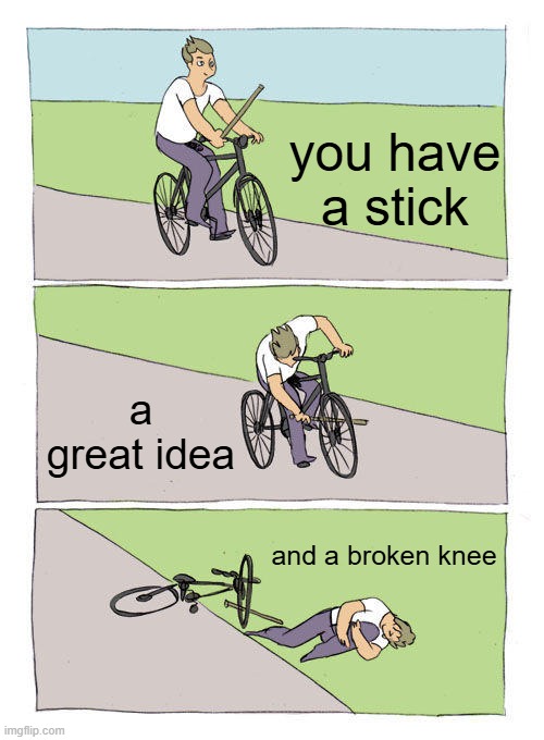 a great idea | you have a stick; a great idea; and a broken knee | image tagged in memes,bike fall | made w/ Imgflip meme maker