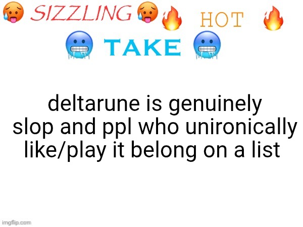 ts prolly a cold take ngl | deltarune is genuinely slop and ppl who unironically like/play it belong on a list | image tagged in sizzling hot take | made w/ Imgflip meme maker
