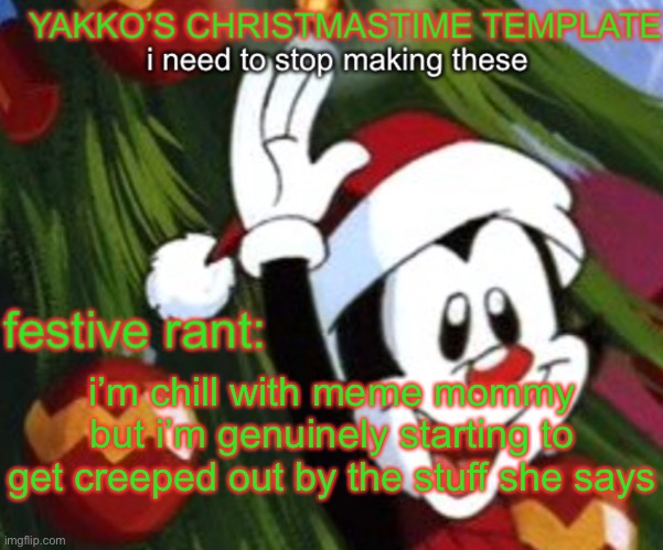 yakko christmas temp | i’m chill with meme mommy but i’m genuinely starting to get creeped out by the stuff she says | image tagged in yakko christmas temp | made w/ Imgflip meme maker