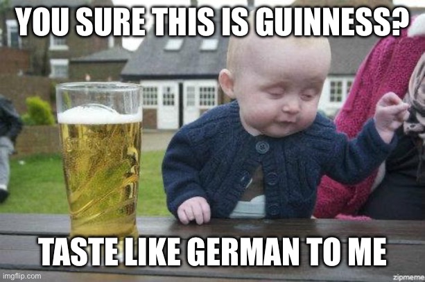 Drunk Baby | YOU SURE THIS IS GUINNESS? TASTE LIKE GERMAN TO ME | image tagged in drunk baby | made w/ Imgflip meme maker