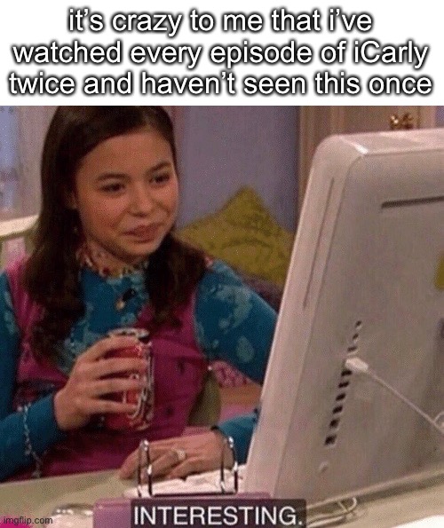 iCarly Interesting | it’s crazy to me that i’ve watched every episode of iCarly twice and haven’t seen this once | image tagged in icarly interesting | made w/ Imgflip meme maker