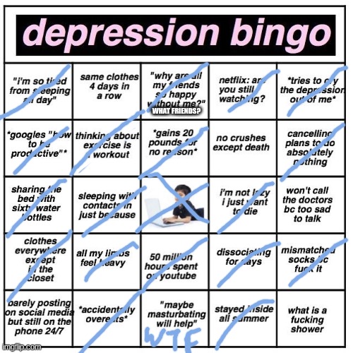 Depression bingo | WHAT FRIENDS? | image tagged in depression bingo | made w/ Imgflip meme maker