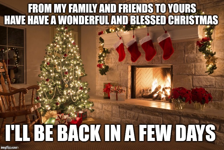 Have a great and wonderful holiday | FROM MY FAMILY AND FRIENDS TO YOURS HAVE HAVE A WONDERFUL AND BLESSED CHRISTMAS; I'LL BE BACK IN A FEW DAYS | image tagged in merry christmas | made w/ Imgflip meme maker