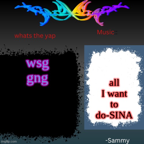 sam's shit temp | wsg gng; all I want to do-SINA | image tagged in sam's shit temp | made w/ Imgflip meme maker