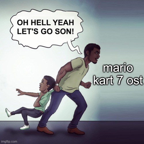 OH HELL YEAH LET’S GO SON | mario kart 7 ost | image tagged in oh hell yeah let s go son | made w/ Imgflip meme maker