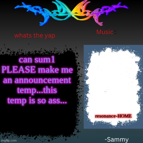 sam's shit temp | can sum1 PLEASE make me an announcement temp...this temp is so ass... resonance-HOME | image tagged in sam's shit temp | made w/ Imgflip meme maker