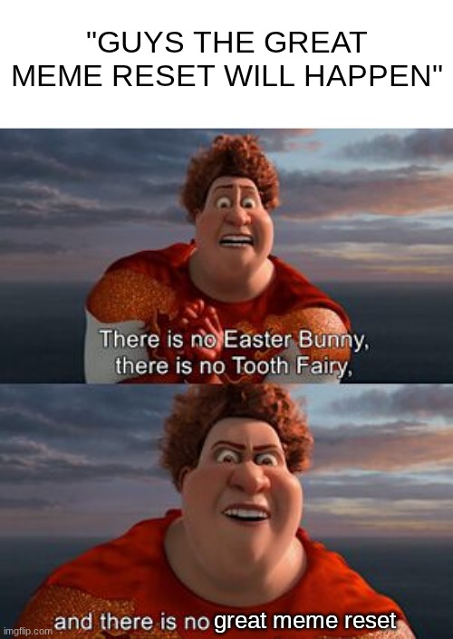 ngl the great meme reset is a joke | "GUYS THE GREAT MEME RESET WILL HAPPEN"; great meme reset | image tagged in there is no easter bunny | made w/ Imgflip meme maker