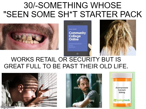 30/-SOMETHING WHOSE "SEEN SOME SH*T STARTER PACK; WORKS RETAIL OR SECURITY BUT IS GREAT FULL TO BE PAST THEIR OLD LIFE. | image tagged in memes,starter pack | made w/ Imgflip meme maker