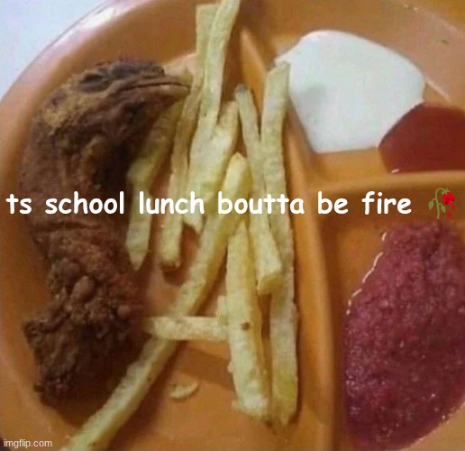 ts school lunch boutta be fire 🥀 | made w/ Imgflip meme maker